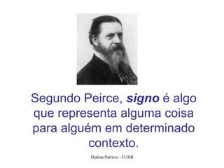 Segundo Peirce, signo é algo
que representa alguma coisa
para alguém em determinado
          contexto.
          Djalma Patricio - FURB   43
 