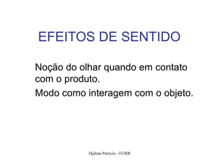 EFEITOS DE SENTIDO

Noção do olhar quando em contato
com o produto.
Modo como interagem com o objeto.




           Djalma Patricio - FURB   61
 