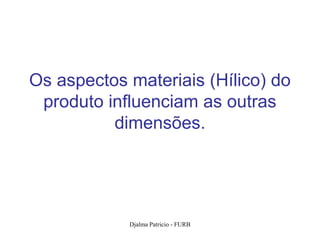 Os aspectos materiais (Hílico) do
 produto influenciam as outras
          dimensões.




            Djalma Patricio - FURB   90
 