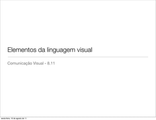 Elementos da linguagem visual
       Comunicação Visual - 8.11




sexta-feira, 19 de agosto de 11
 