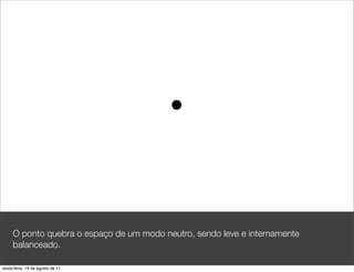 O ponto quebra o espaço de um modo neutro, sendo leve e internamente
     balanceado.

sexta-feira, 19 de agosto de 11
 