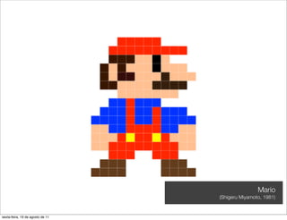 Mario
                                  (Shigeru Miyamoto, 1981)


sexta-feira, 19 de agosto de 11
 