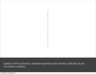 Quebrar a linha aumenta a atividade superﬁcial sem desviar a atenção de seu
     movimento e direção.

sexta-feira, 19 de agosto de 11
 