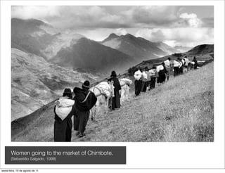 Women going to the market of Chimbote.
       (Sebastião Salgado, 1998)

sexta-feira, 19 de agosto de 11
 