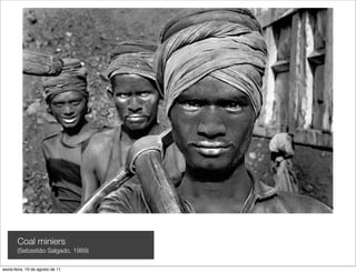 Coal miniers
       (Sebastião Salgado, 1989)

sexta-feira, 19 de agosto de 11
 