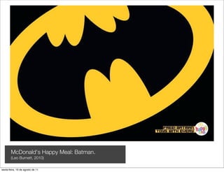McDonald's Happy Meal: Batman.
       (Leo Burnett, 2010)

sexta-feira, 19 de agosto de 11
 