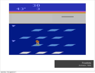 Frostbite
                                  (Activision, 1983)


sexta-feira, 19 de agosto de 11
 