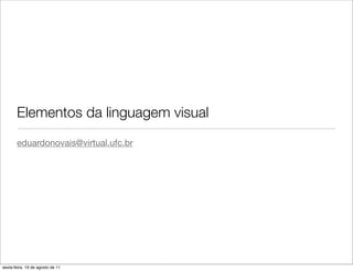 Elementos da linguagem visual
       eduardonovais@virtual.ufc.br




sexta-feira, 19 de agosto de 11
 