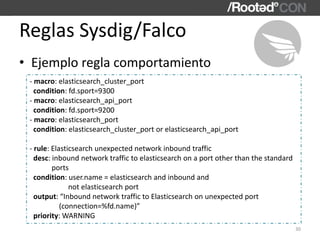 • Ejemplo regla comportamiento
Reglas Sysdig/Falco
30
- macro: elasticsearch_cluster_port
condition: fd.sport=9300
- macro...