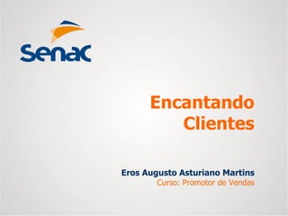 Eros Augusto Asturiano Martins
Curso: Promotor de Vendas
Encantando
Clientes
 