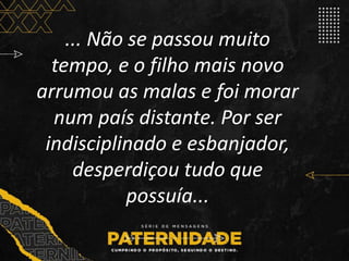 ... Não se passou muito
tempo, e o filho mais novo
arrumou as malas e foi morar
num país distante. Por ser
indisciplinado ...
