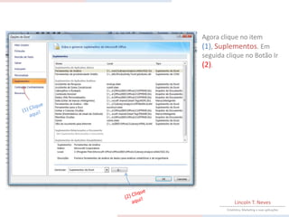 Agora clique no item
(1), Suplementos. Em
seguida clique no Botão Ir
(2).




             Lincoln T. Neves
        Estatística, Marketing e suas aplicações
 
