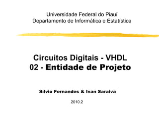 Universidade Federal do Piauí
Departamento de Informática e Estatística




 Circuitos Digitais - VHDL
02 - Entidade de Projeto

  Sílvio Fernandes & Ivan Saraiva

               2010.2
 