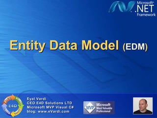 Entity Data Model (EDM)


  Eyal Vardi
  CEO E4D Solutions LTD
  Microsoft MVP Visual C#
  blog: www.eVardi.com
 