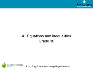 1
Everything Maths www.everythingmaths.co.za
4. Equations and inequalities
Grade 10
 