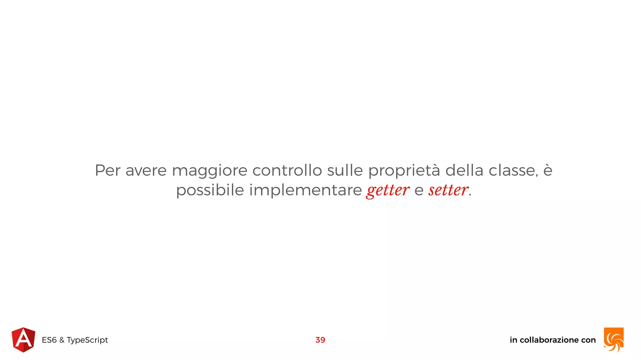 in collaborazione conES6 & TypeScript Per avere maggiore controllo sulle proprietà della classe, è possibile implementare getter e setter. 39 