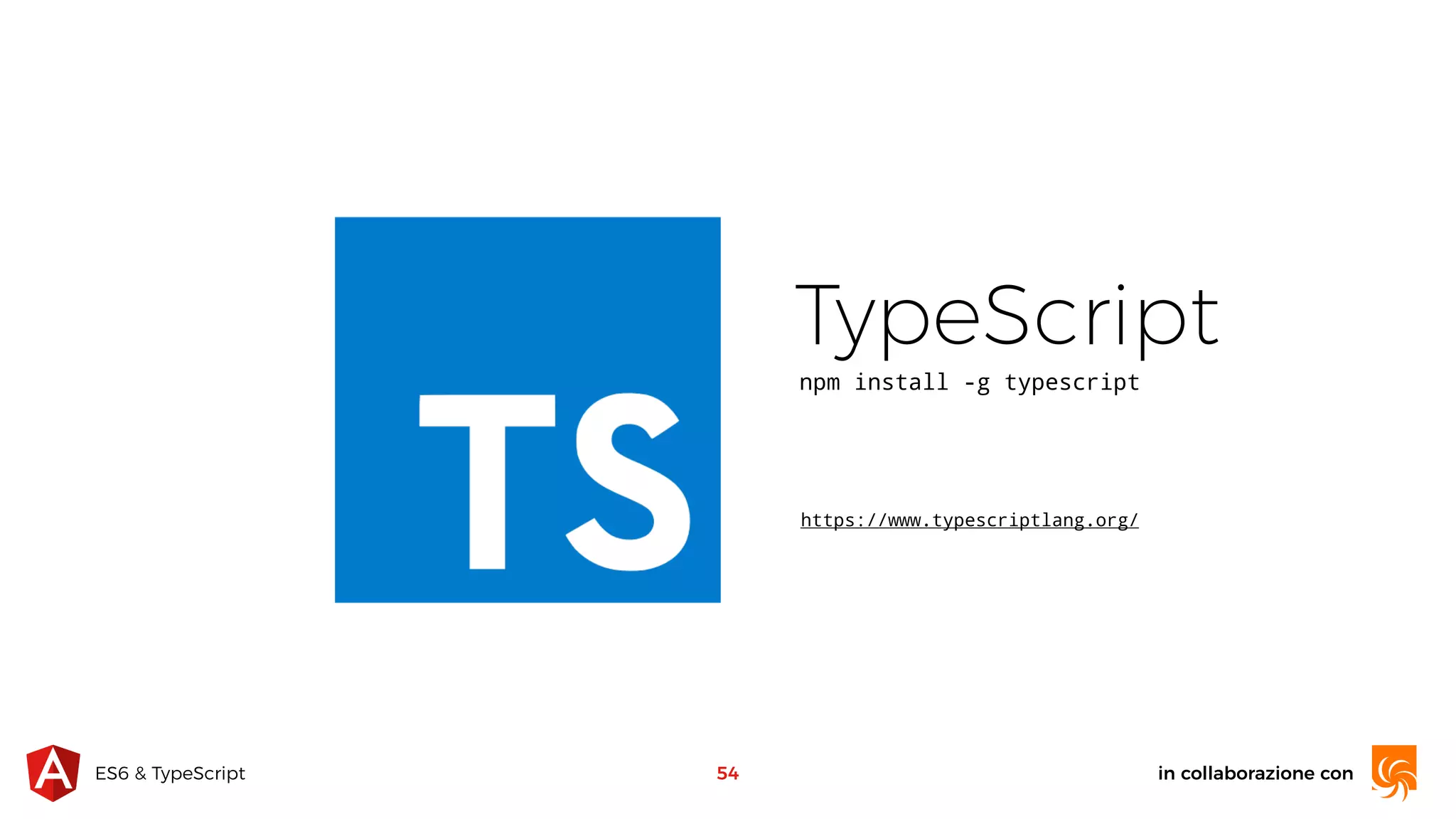 in collaborazione conES6 & TypeScript TypeScript npm install -g typescript https://www.typescriptlang.org/ 54 
