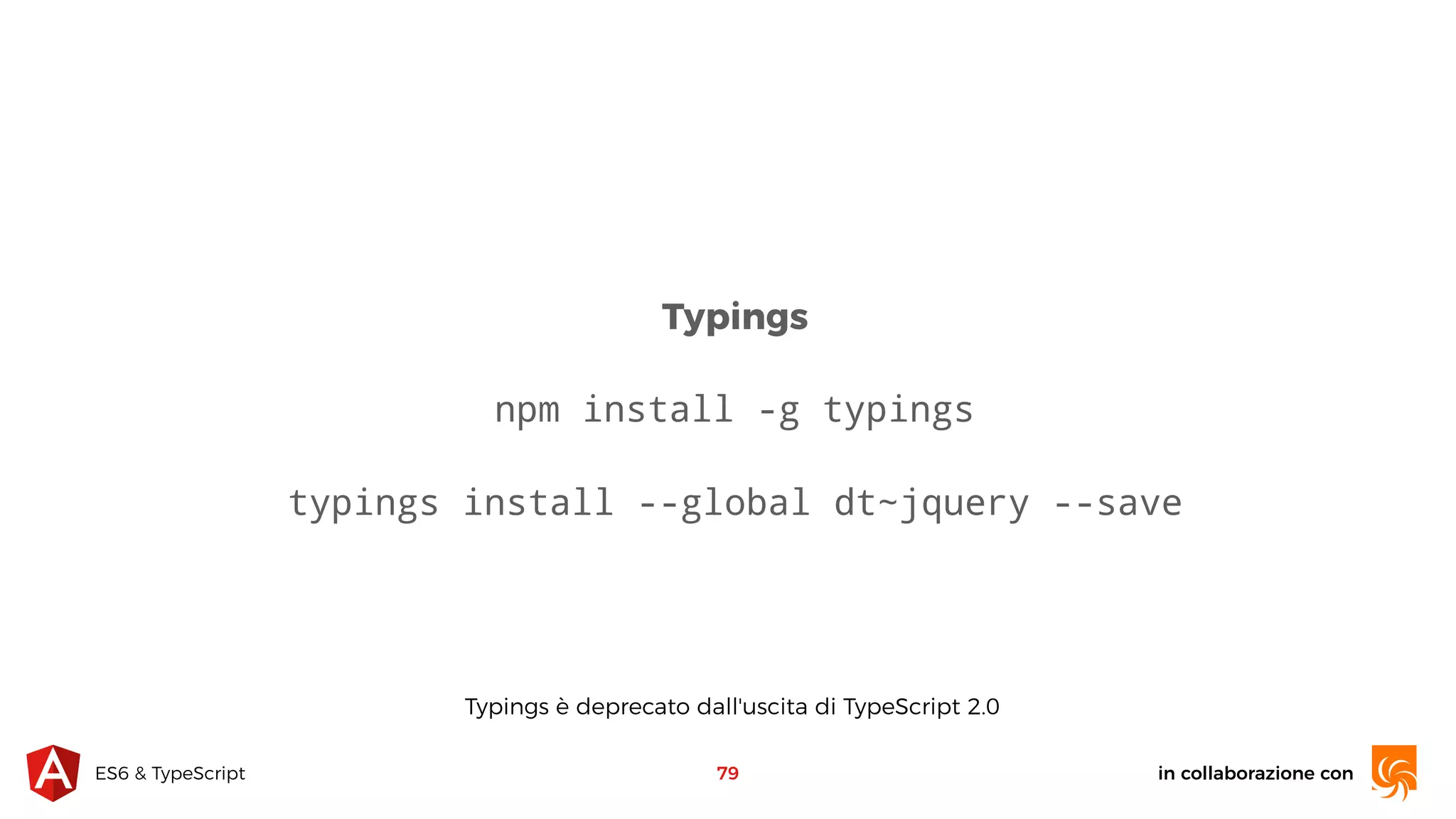 in collaborazione conES6 & TypeScript 79 Typings npm install -g typings typings install --global dt~jquery --save Typings è deprecato dall'uscita di TypeScript 2.0 