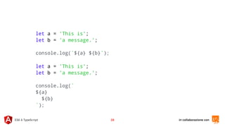 in collaborazione conES6 & TypeScript 28
let a = 'This is';
let b = 'a message.';
console.log(`${a} ${b}`);
let a = 'This is';
let b = 'a message.';
console.log(`
${a}
${b}
`);
 