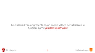in collaborazione conES6 & TypeScript
Le classi in ES6 rappresentano un modo veloce per utilizzare le
funzioni come function constructor.
36
 