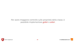 in collaborazione conES6 & TypeScript
Per avere maggiore controllo sulle proprietà della classe, è
possibile implementare getter e setter.
39
 