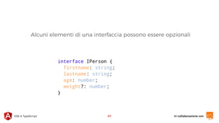 in collaborazione conES6 & TypeScript 67
interface IPerson {
firstname: string;
lastname: string;
age: number;
weight?: number;
}
Alcuni elementi di una interfaccia possono essere opzionali
 