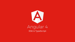 Angular 4
ES6 & TypeScript
 