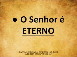 ● O Senhor é
ETERNO
 