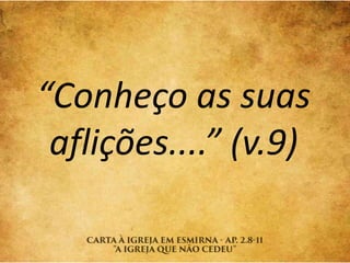 “Conheço as suas
aflições....” (v.9)
 