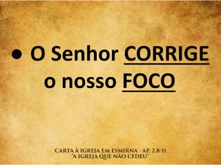 ● O Senhor CORRIGE
o nosso FOCO
 