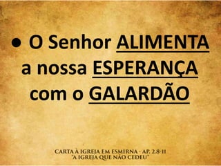 ● O Senhor ALIMENTA
a nossa ESPERANÇA
com o GALARDÃO
 