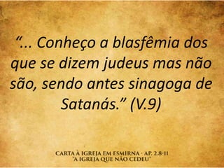 “... Conheço a blasfêmia dos
que se dizem judeus mas não
são, sendo antes sinagoga de
Satanás.” (V.9)
 