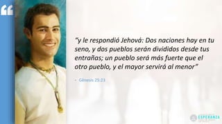 “y le respondió Jehová: Dos naciones hay en tu
seno, y dos pueblos serán divididos desde tus
entrañas; un pueblo será más fuerte que el
otro pueblo, y el mayor servirá al menor”
- Gênesis 25:23
 