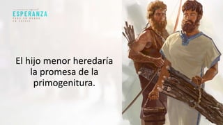 El hijo menor heredaría
la promesa de la
primogenitura.
 