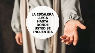 LA ESCALERA
LLEGA
HASTA
DONDE
USTED SE
ENCUENTRA
 