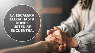 LA ESCALERA
LLEGA HASTA
DONDE
USTED SE
ENCUENTRA.
 