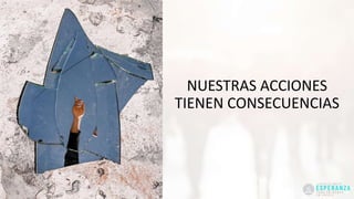 NUESTRAS ACCIONES
TIENEN CONSECUENCIAS
 