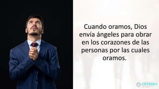 Cuando oramos, Dios
envía ángeles para obrar
en los corazones de las
personas por las cuales
oramos.
 