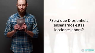 ¿Será que Dios anhela
enseñarnos estas
lecciones ahora?
 