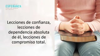 Lecciones de confianza,
lecciones de
dependencia absoluta
de él, lecciones de
compromiso total.
 