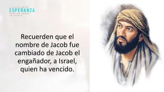 Recuerden que el
nombre de Jacob fue
cambiado de Jacob el
engañador, a Israel,
quien ha vencido.
 