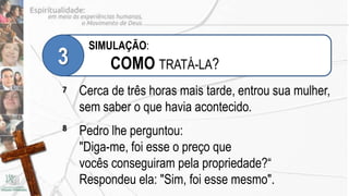 SIMULAÇÃO:
3         COMO TRATÁ-LA?
7   Cerca de três horas mais tarde, entrou sua mulher,
    sem saber o que havia acontecido.
8   Pedro lhe perguntou:
    "Diga-me, foi esse o preço que
    vocês conseguiram pela propriedade?“
    Respondeu ela: "Sim, foi esse mesmo".
 