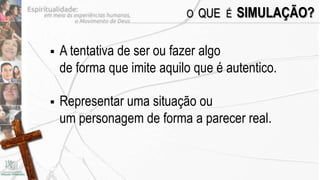 O QUE É   SIMULAÇÃO?

   A tentativa de ser ou fazer algo
    de forma que imite aquilo que é autentico.

   Representar uma situação ou
    um personagem de forma a parecer real.
 