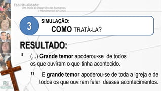 SIMULAÇÃO:
    3        COMO TRATÁ-LA?

RESULTADO:
5
    (...) Grande temor apoderou-se de todos
    os que ouviram o que tinha acontecido.
    11    E grande temor apoderou-se de toda a igreja e de
         todos os que ouviram falar desses acontecimentos.
 