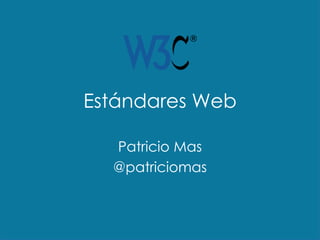 Estándares Web
Patricio Mas
@patriciomas
 