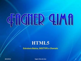 HTML5
Estrutura Básica, DOCTYPE e Charsets
11/8/2013 Fagner S. de Lima - HTML 5 1
 