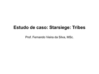 Estudo de caso: Starsiege: Tribes
Prof. Fernando Vieira da Silva, MSc.
 