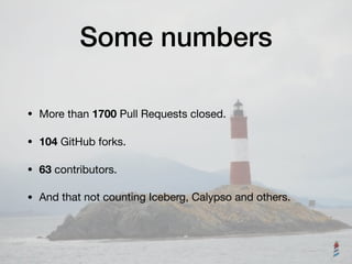 Some numbers
• More than 1700 Pull Requests closed.

• 104 GitHub forks.

• 63 contributors.

• And that not counting Iceberg, Calypso and others.
 