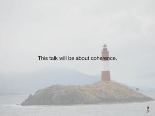 This talk will be about coherence.
 