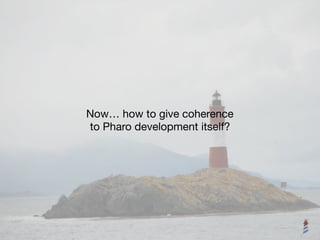 Now… how to give coherence 

to Pharo development itself?
 